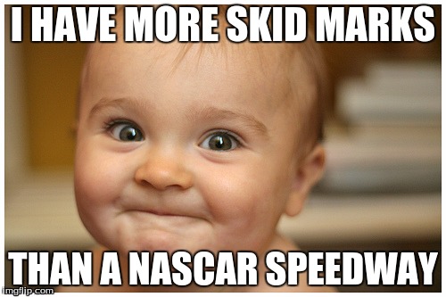 babys | I HAVE MORE SKID MARKS; THAN A NASCAR SPEEDWAY | image tagged in babys | made w/ Imgflip meme maker