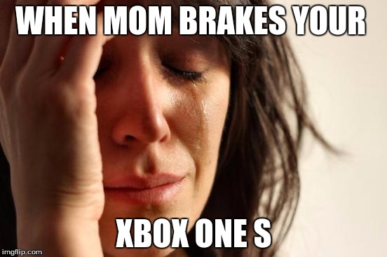 First World Problems Meme | WHEN MOM BRAKES YOUR; XBOX ONE S | image tagged in memes,first world problems | made w/ Imgflip meme maker