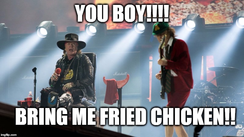 Fried Chicken | YOU BOY!!!! BRING ME FRIED CHICKEN!! | image tagged in acdc,guns n roses | made w/ Imgflip meme maker