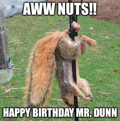 Happy Birthday Nuts | AWW NUTS!! HAPPY BIRTHDAY MR. DUNN | image tagged in happy birthday nuts | made w/ Imgflip meme maker