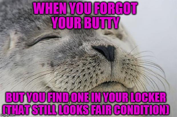 Satisfied Seal Meme | WHEN YOU FORGOT YOUR BUTTY; BUT YOU FIND ONE IN YOUR LOCKER (THAT STILL LOOKS FAIR CONDITION) | image tagged in memes,satisfied seal | made w/ Imgflip meme maker