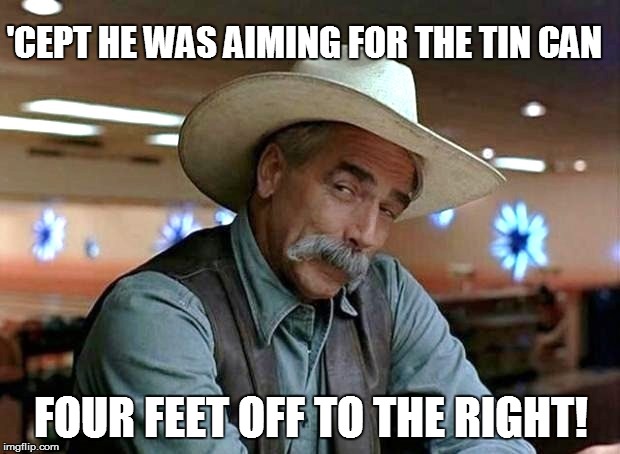 'CEPT HE WAS AIMING FOR THE TIN CAN FOUR FEET OFF TO THE RIGHT! | made w/ Imgflip meme maker
