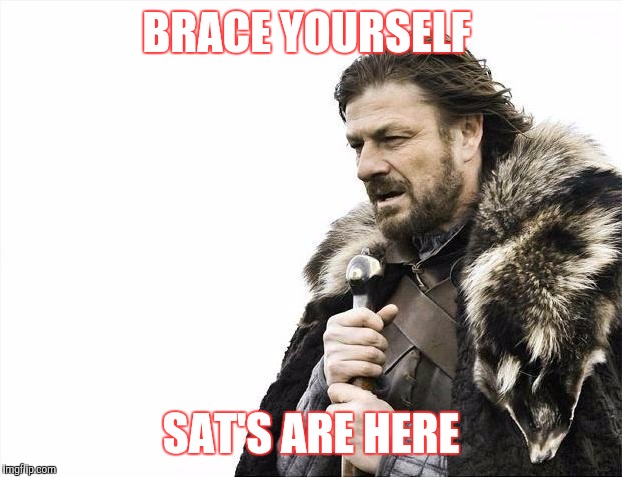 Brace Yourselves X is Coming | BRACE YOURSELF; SAT'S ARE HERE | image tagged in memes,brace yourselves x is coming | made w/ Imgflip meme maker