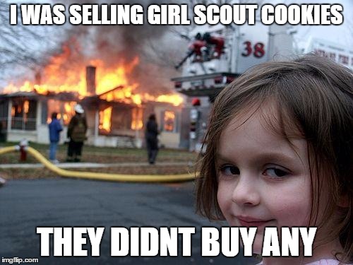 Disaster Girl | I WAS SELLING GIRL SCOUT COOKIES; THEY DIDNT BUY ANY | image tagged in memes,disaster girl | made w/ Imgflip meme maker