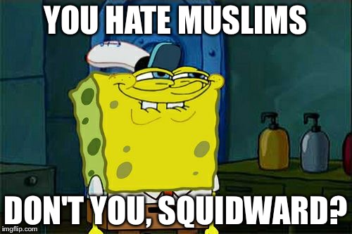 Just stirring up some controversy  | YOU HATE MUSLIMS; DON'T YOU, SQUIDWARD? | image tagged in memes,dont you squidward | made w/ Imgflip meme maker