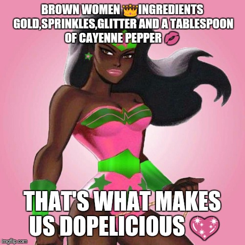 Wonder Women | BROWN WOMEN 👑INGREDIENTS GOLD,SPRINKLES,GLITTER AND A
TABLESPOON OF CAYENNE PEPPER 💋; THAT'S WHAT MAKES US DOPELICIOUS 💖 | image tagged in wonder women | made w/ Imgflip meme maker