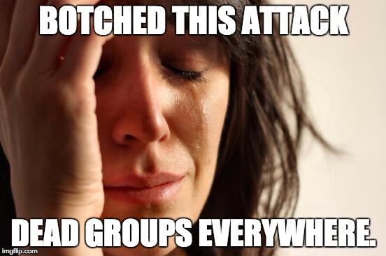 First World Problems Meme | BOTCHED THIS ATTACK; DEAD GROUPS EVERYWHERE. | image tagged in memes,first world problems | made w/ Imgflip meme maker