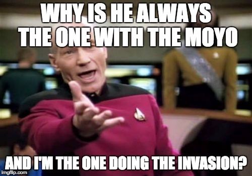 Picard Wtf Meme | WHY IS HE ALWAYS THE ONE WITH THE MOYO; AND I'M THE ONE DOING THE INVASION? | image tagged in memes,picard wtf | made w/ Imgflip meme maker
