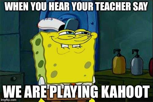 Don't You Squidward | WHEN YOU HEAR YOUR TEACHER SAY; WE ARE PLAYING KAHOOT | image tagged in memes,dont you squidward | made w/ Imgflip meme maker