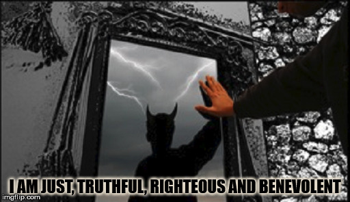 Satan speaks! | I AM JUST, TRUTHFUL, RIGHTEOUS AND BENEVOLENT | image tagged in satan,the devil,satan speaks,and then the devil said,malignant narcissism,hypocrisy | made w/ Imgflip meme maker