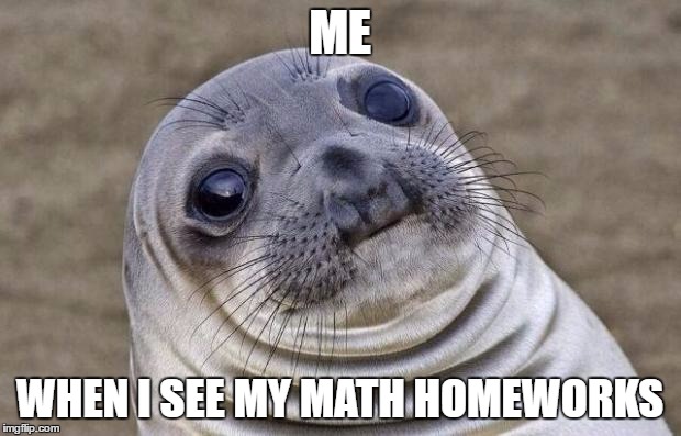 Awkward Moment Sealion | ME; WHEN I SEE MY MATH HOMEWORKS | image tagged in memes,awkward moment sealion | made w/ Imgflip meme maker
