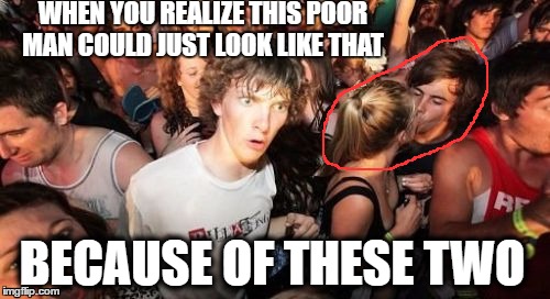 Sudden Clarity Clarence Meme | WHEN YOU REALIZE THIS POOR MAN COULD JUST LOOK LIKE THAT; BECAUSE OF THESE TWO | image tagged in memes,sudden clarity clarence | made w/ Imgflip meme maker