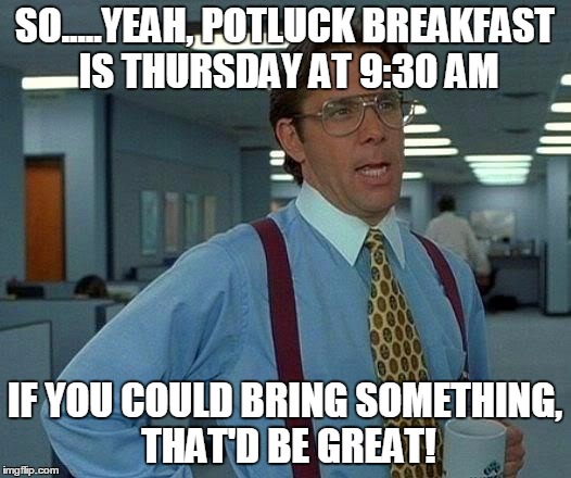 That Would Be Great Meme | SO.....YEAH, POTLUCK BREAKFAST IS THURSDAY AT 9:30 AM; IF YOU COULD BRING SOMETHING, THAT'D BE GREAT! | image tagged in memes,that would be great | made w/ Imgflip meme maker