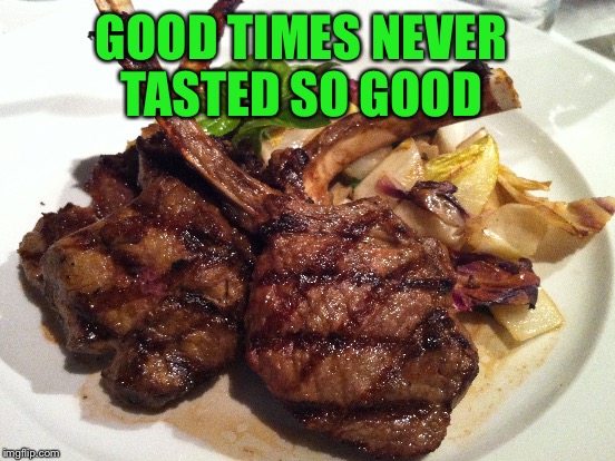 GOOD TIMES NEVER TASTED SO GOOD | made w/ Imgflip meme maker