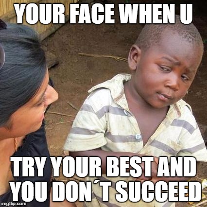 Third World Skeptical Kid | YOUR FACE WHEN U; TRY YOUR BEST AND YOU DON´T SUCCEED | image tagged in memes,third world skeptical kid | made w/ Imgflip meme maker