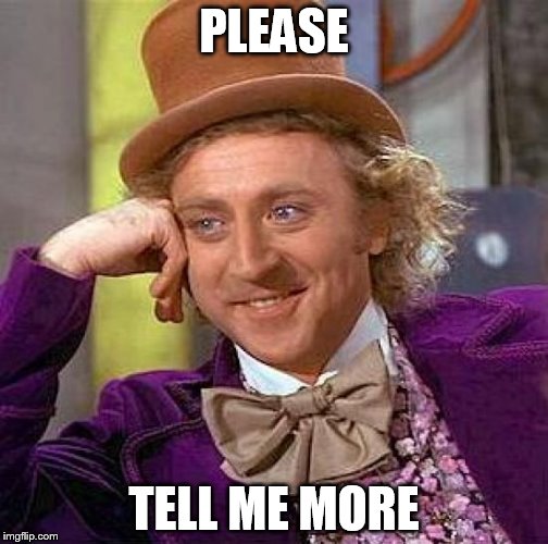 Creepy Condescending Wonka | PLEASE; TELL ME MORE | image tagged in memes,creepy condescending wonka | made w/ Imgflip meme maker