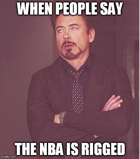 Face You Make Robert Downey Jr Meme | WHEN PEOPLE SAY; THE NBA IS RIGGED | image tagged in memes,face you make robert downey jr | made w/ Imgflip meme maker