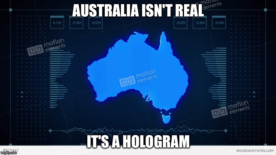 Australia isn't real it's a hologram | AUSTRALIA ISN'T REAL; IT'S A HOLOGRAM | image tagged in memes,australia | made w/ Imgflip meme maker