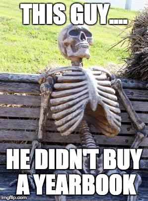 Waiting Skeleton Meme | THIS GUY.... HE DIDN'T BUY A YEARBOOK | image tagged in memes,waiting skeleton | made w/ Imgflip meme maker