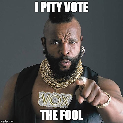 Mr T Pity The Fool Meme | I PITY VOTE; THE FOOL | image tagged in memes,mr t pity the fool | made w/ Imgflip meme maker