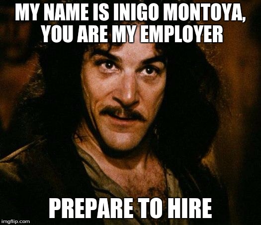 Inigo Montoya | MY NAME IS INIGO MONTOYA, YOU ARE MY EMPLOYER; PREPARE TO HIRE | image tagged in memes,inigo montoya | made w/ Imgflip meme maker