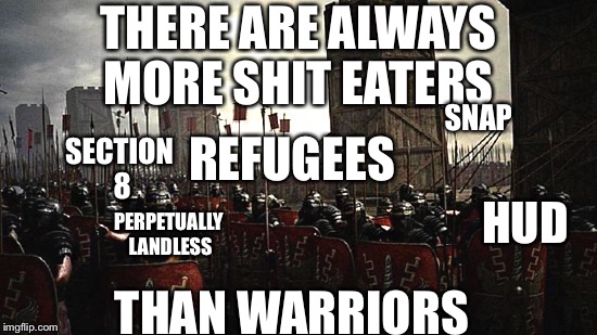 The Last Stand  | SNAP; THERE ARE ALWAYS MORE SHIT EATERS; REFUGEES; SECTION 8; PERPETUALLY LANDLESS; HUD; THAN WARRIORS | image tagged in legion,stand up,war,civil war,social justice warriors,cucks | made w/ Imgflip meme maker