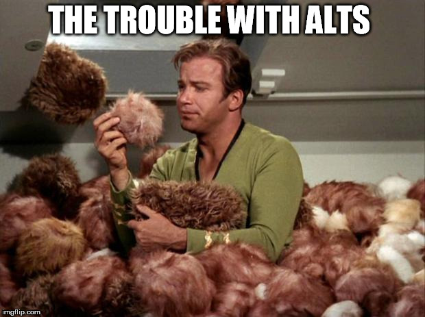 Tribbles | THE TROUBLE WITH ALTS | image tagged in tribbles | made w/ Imgflip meme maker