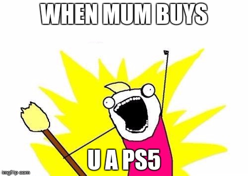 X All The Y | WHEN MUM BUYS; U A PS5 | image tagged in memes,x all the y | made w/ Imgflip meme maker