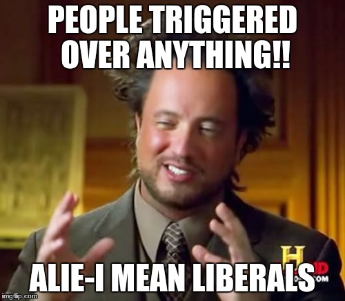 Ancient Aliens Meme | PEOPLE TRIGGERED OVER ANYTHING!! ALIE-I MEAN LIBERALS | image tagged in memes,ancient aliens | made w/ Imgflip meme maker