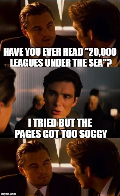 Jules Verne would be so honored  :P | HAVE YOU EVER READ "20,000 LEAGUES UNDER THE SEA"? I TRIED BUT THE PAGES GOT TOO SOGGY | image tagged in memes,inception | made w/ Imgflip meme maker