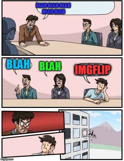 Boardroom Meeting Suggestion | BLAH BLAH BLAH BLAH BLAH; BLAH; BLAH; IMGFLIP | image tagged in memes,boardroom meeting suggestion | made w/ Imgflip meme maker