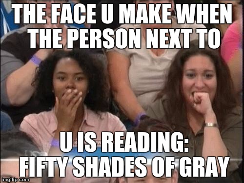 Surprised Audience | THE FACE U MAKE WHEN THE PERSON NEXT TO; U IS READING: FIFTY SHADES OF GRAY | image tagged in surprised audience | made w/ Imgflip meme maker