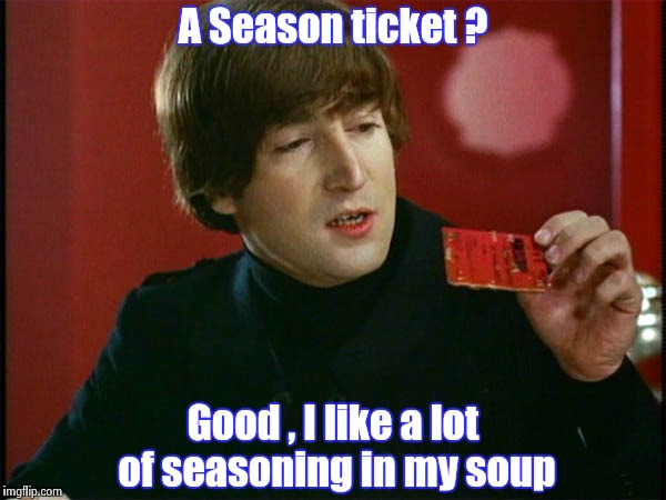 A Season ticket ? Good , I like a lot of seasoning in my soup | image tagged in john's soup | made w/ Imgflip meme maker