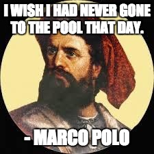 Marco polo | I WISH I HAD NEVER GONE TO THE POOL THAT DAY. - MARCO POLO | image tagged in marco polo | made w/ Imgflip meme maker