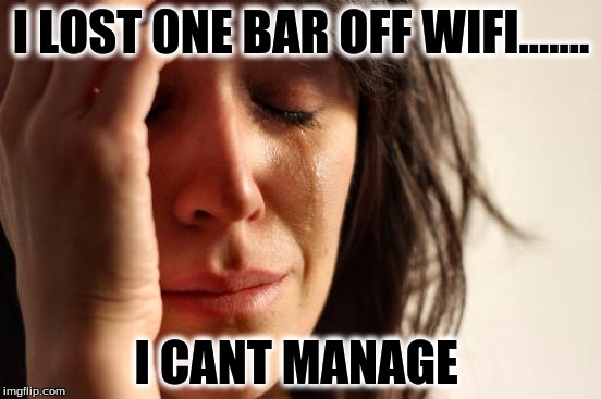 First World Problems Meme | I LOST 0NE BAR OFF WIFI....... I CANT MANAGE | image tagged in memes,first world problems | made w/ Imgflip meme maker