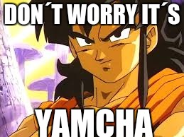 DBZ Yamcha | DON´T WORRY IT´S; YAMCHA | image tagged in dbz yamcha | made w/ Imgflip meme maker