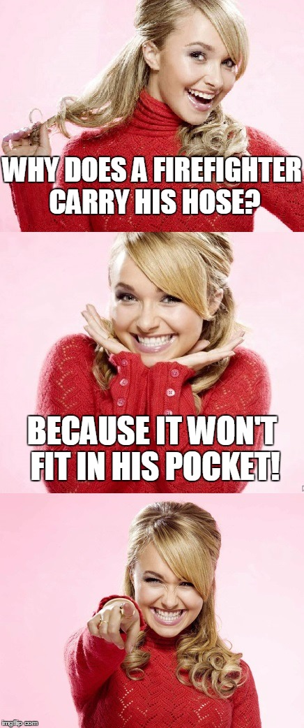 yes, you ARE the only one who had those dirty thoughts | WHY DOES A FIREFIGHTER CARRY HIS HOSE? BECAUSE IT WON'T FIT IN HIS POCKET! | image tagged in hayden red pun,memes,bad pun hayden panettiere,bad joke | made w/ Imgflip meme maker