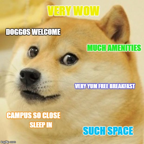 Doge | VERY WOW; DOGGOS WELCOME; MUCH AMENITIES; VERY YUM FREE BREAKFAST; CAMPUS SO CLOSE; SLEEP IN; SUCH SPACE | image tagged in memes,doge | made w/ Imgflip meme maker