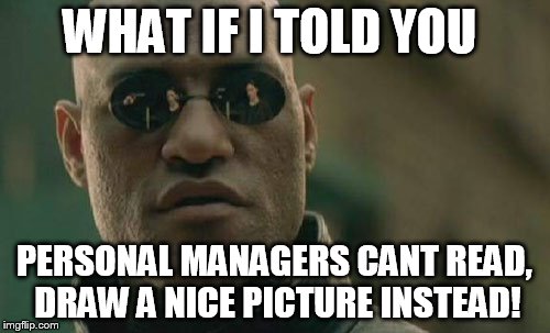 Matrix Morpheus Meme | WHAT IF I TOLD YOU PERSONAL MANAGERS CANT READ, DRAW A NICE PICTURE INSTEAD! | image tagged in memes,matrix morpheus | made w/ Imgflip meme maker