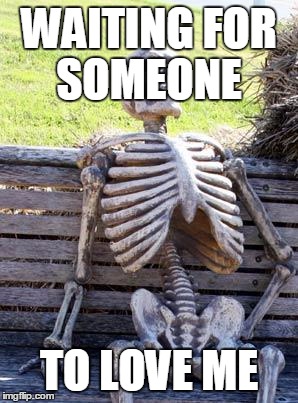 Waiting Skeleton | WAITING FOR SOMEONE; TO LOVE ME | image tagged in memes,waiting skeleton | made w/ Imgflip meme maker