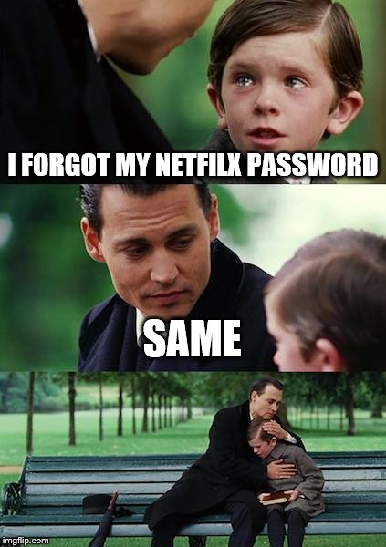 Finding Neverland Meme | I FORGOT MY NETFILX PASSWORD; SAME | image tagged in netflix | made w/ Imgflip meme maker