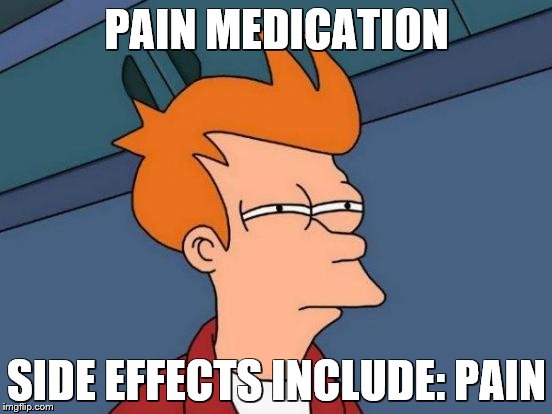 Futurama Fry Meme | PAIN MEDICATION; SIDE EFFECTS INCLUDE: PAIN | image tagged in memes,futurama fry | made w/ Imgflip meme maker