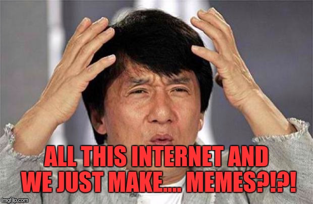 80 bucks a month | ALL THIS INTERNET AND WE JUST MAKE.... MEMES?!?! | image tagged in epic jackie chan hq,memes,funny,funny memes,wtf,jackie chan wtf | made w/ Imgflip meme maker