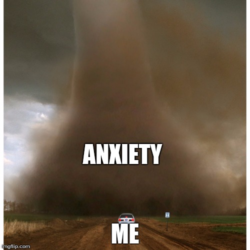 Having Anxiety | ANXIETY; ME | image tagged in having anxiety,anxiety | made w/ Imgflip meme maker