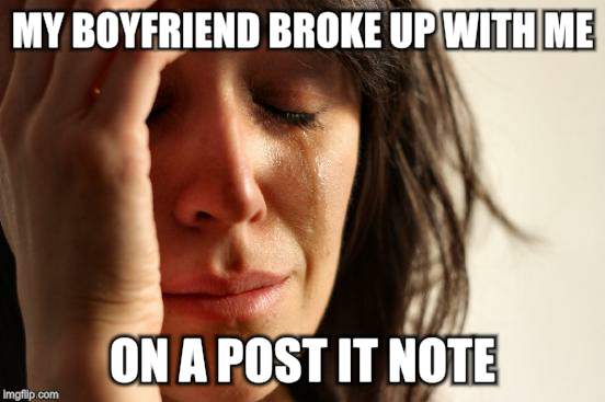First World Problems Meme | MY BOYFRIEND BROKE UP WITH ME ON A POST IT NOTE | image tagged in memes,first world problems | made w/ Imgflip meme maker