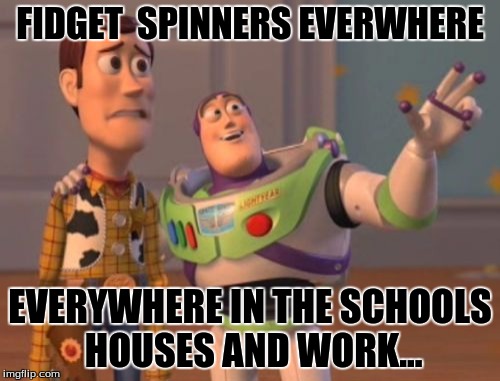 #fidgetspinnerweek fidget spinners everywhere | FIDGET  SPINNERS EVERWHERE; EVERYWHERE IN THE SCHOOLS HOUSES AND WORK... | image tagged in memes,x x everywhere,x x fidget spinner everywhere | made w/ Imgflip meme maker