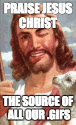 PRAISE JESUS CHRIST; THE SOURCE OF ALL OUR .GIFS | made w/ Imgflip meme maker