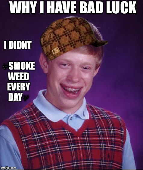 Bad Luck Brian | I DIDNT 🎶SMOKE WEED EVERY DAY🎶; WHY I HAVE BAD LUCK | image tagged in memes,bad luck brian,scumbag | made w/ Imgflip meme maker