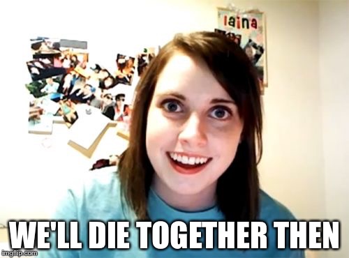 WE'LL DIE TOGETHER THEN | made w/ Imgflip meme maker