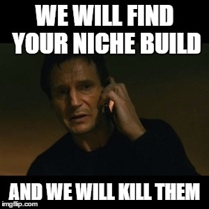 Liam Neeson Taken Meme | WE WILL FIND YOUR NICHE BUILD; AND WE WILL KILL THEM | image tagged in memes,liam neeson taken | made w/ Imgflip meme maker
